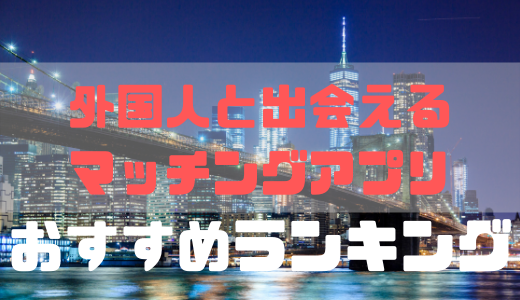 外国人と出会いがあるマッチングアプリおすすめ3選！日本でも外人と出会える！